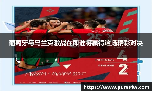 葡萄牙与乌兰克激战在即谁将赢得这场精彩对决