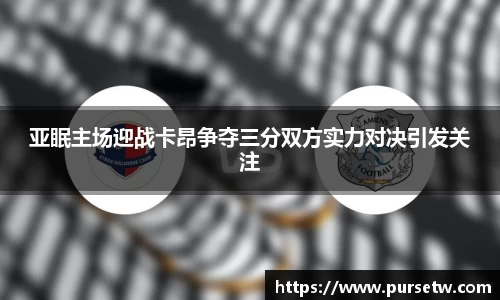亚眠主场迎战卡昂争夺三分双方实力对决引发关注