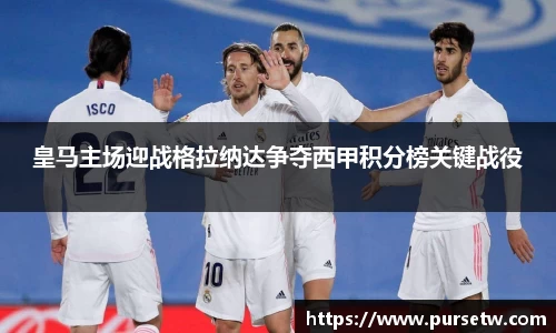 皇马主场迎战格拉纳达争夺西甲积分榜关键战役