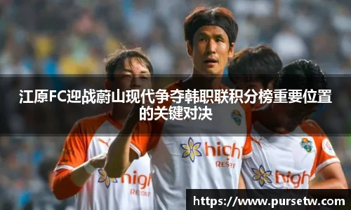 江原FC迎战蔚山现代争夺韩职联积分榜重要位置的关键对决