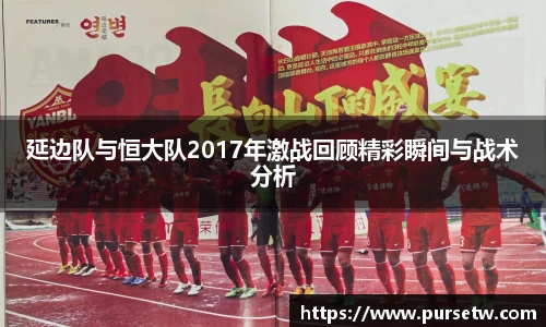 延边队与恒大队2017年激战回顾精彩瞬间与战术分析