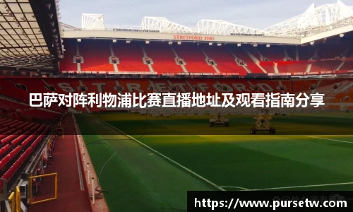 巴萨对阵利物浦比赛直播地址及观看指南分享